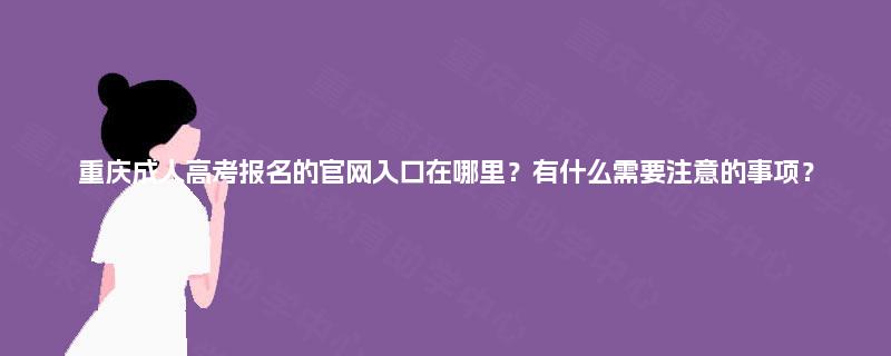 重庆成人高考报名的官网入口在哪里?有什么需要注意的事项? 重庆成人高考报名的官网入口在哪里?有什么需要注意的事项?