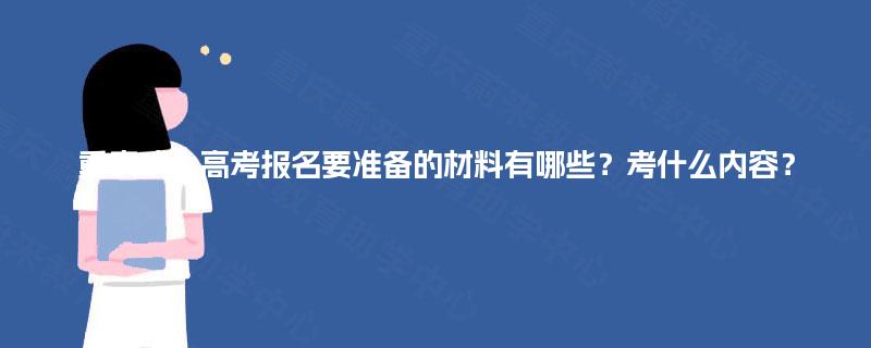 重庆成人高考报名要准备的材料有哪些?考什么内容? 重庆成人高考报名要准备的材料有哪些?考什么内容?