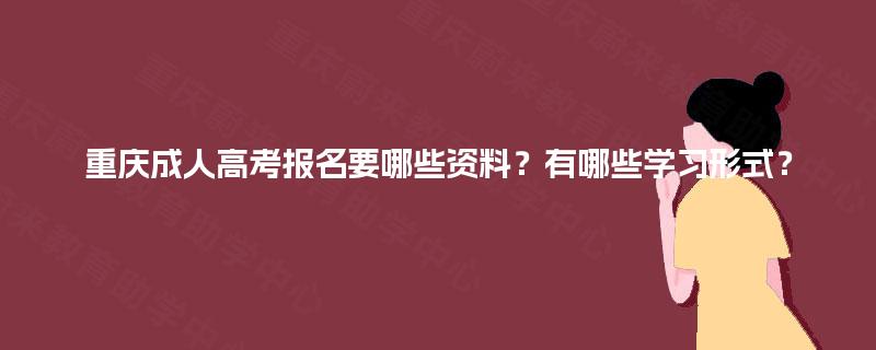 重庆成人高考报名要哪些资料?有哪些学习形式? 重庆成人高考报名要哪些资料?有哪些学习形式?