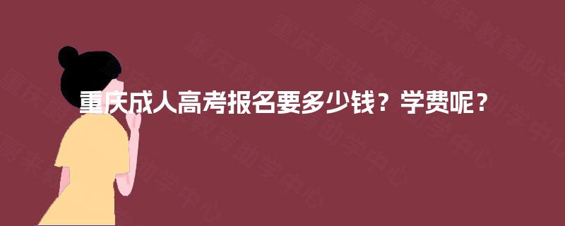 重庆成人高考报名要多少钱?学费呢? 重庆成人高考报名要多少钱?学费呢?