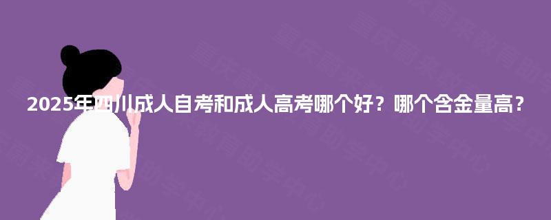 2025年四川成人自考和成人高考哪个好？哪个含金量高？