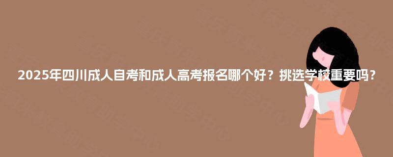 2025年四川成人自考和成人高考报名哪个好？挑选学校重要吗？