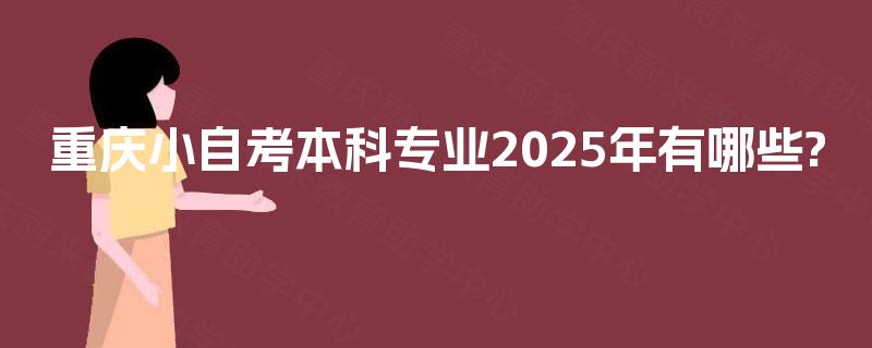 重庆小自考本科专业2025年有哪些?