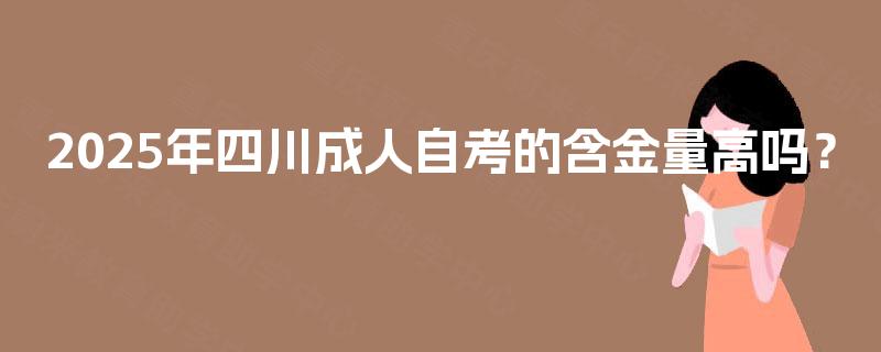 2025年四川成人自考的含金量高吗？
