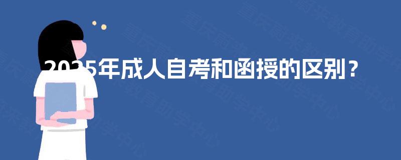 2025年成人自考和函授的区别? 2025年成人自考和函授的区别?