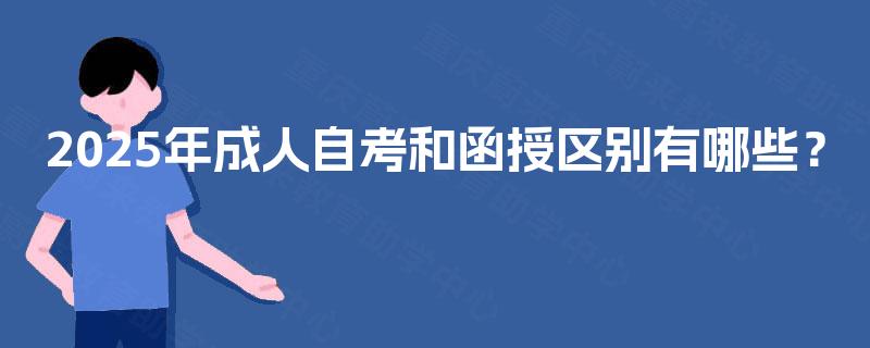 2025年成人自考和函授区别有哪些? 2025年成人自考和函授区别有哪些?