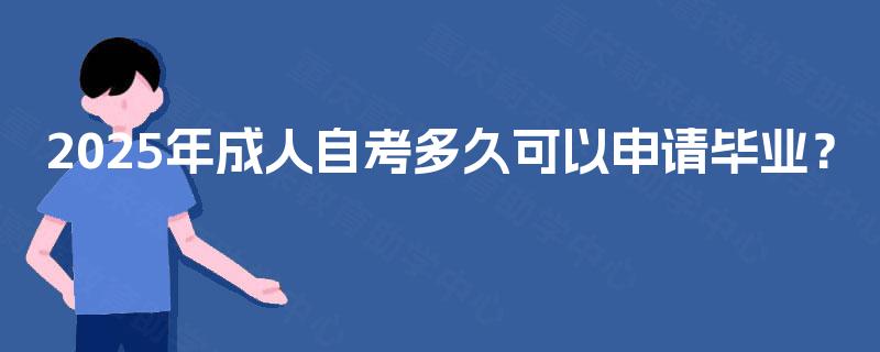 2025年成人自考多久可以申请毕业? 2025年成人自考多久可以申请毕业?