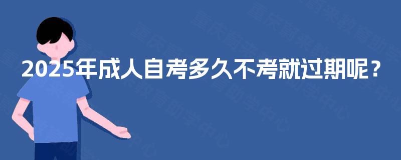 2025年成人自考多久不考就过期呢？