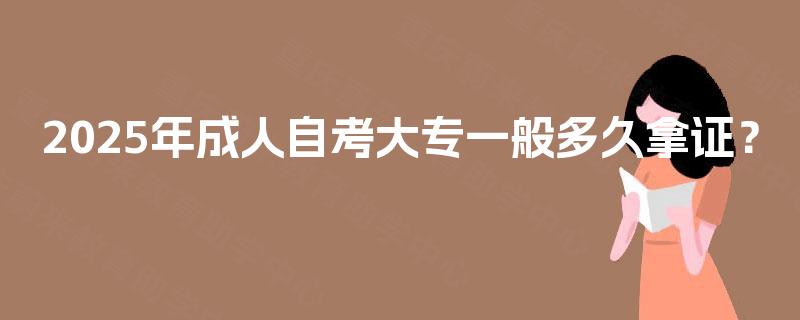2025年成人自考大专一般多久拿证？