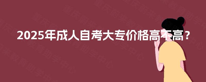 2025年成人自考大专价格高不高？