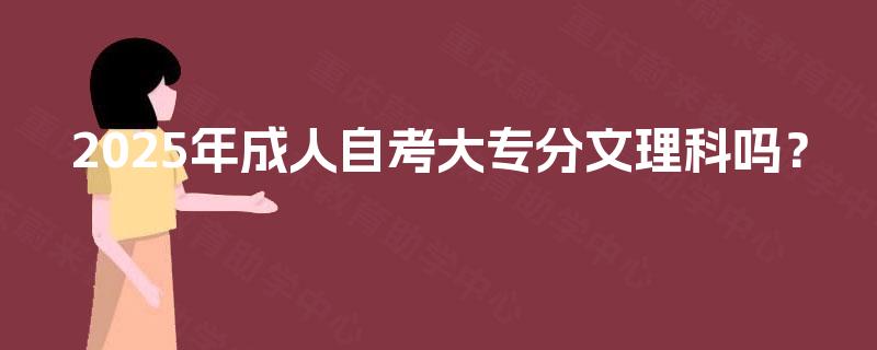 2025年成人自考大专分文理科吗？