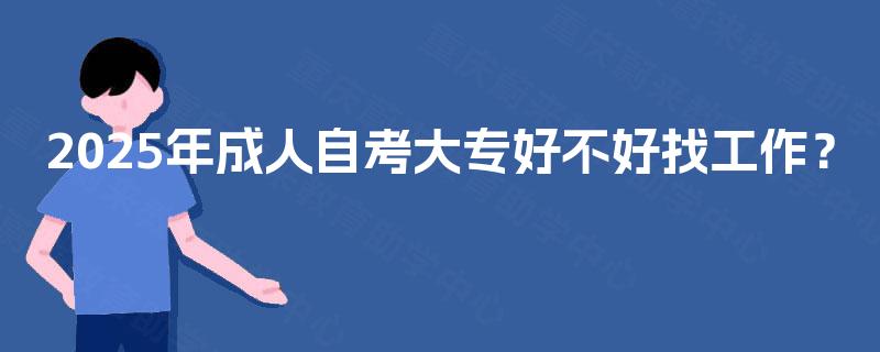 2025年成人自考大专好不好找工作？