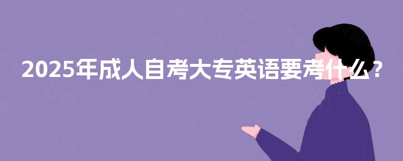 2025年成人自考大专英语要考什么？