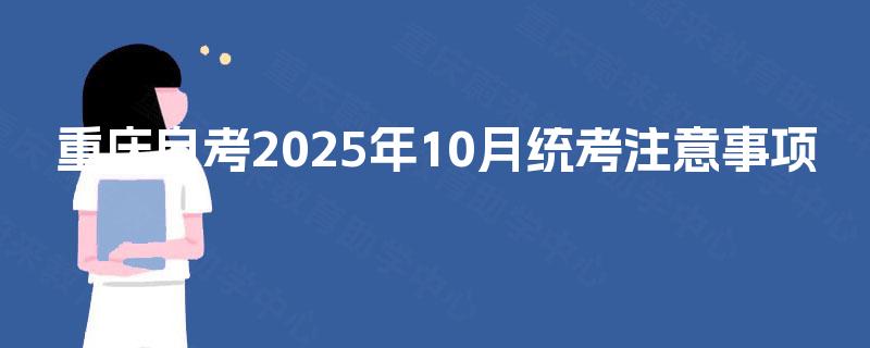 重庆自考2025年10月统考注意事项 重庆自考2025年10月统考注意事项