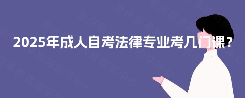 2025年成人自考法律专业考几门课？