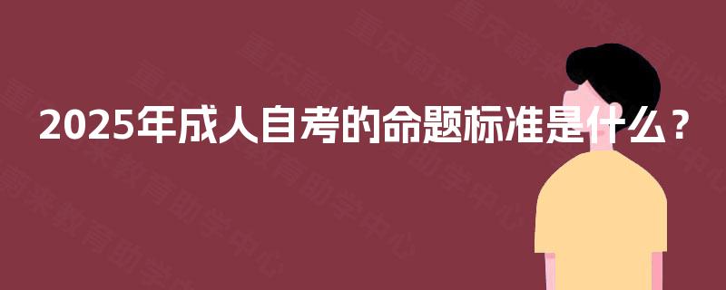 2025年成人自考的命题标准是什么？