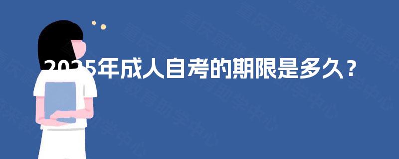 2025年成人自考的期限是多久？