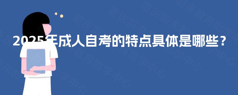 2025年成人自考的特点具体是哪些？