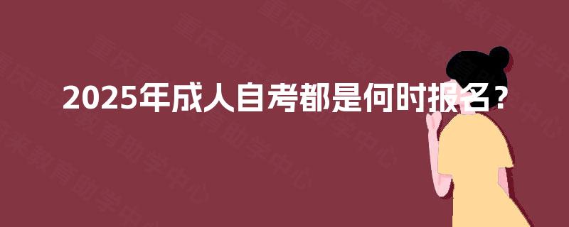 2025年成人自考都是何时报名？
