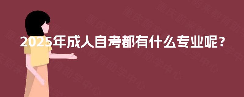 2025年成人自考都有什么专业呢？