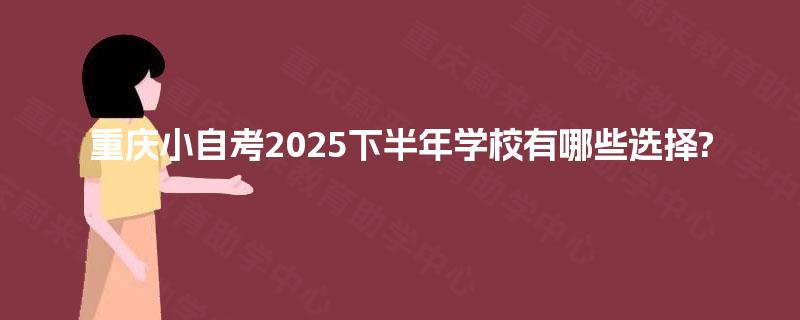 重庆小自考2025下半年学校有哪些选择?