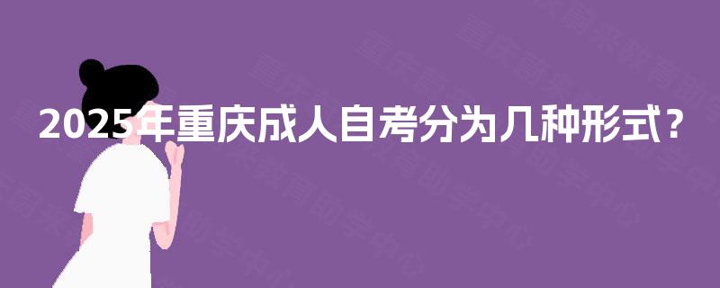 2025年重庆成人自考分为几种形式？