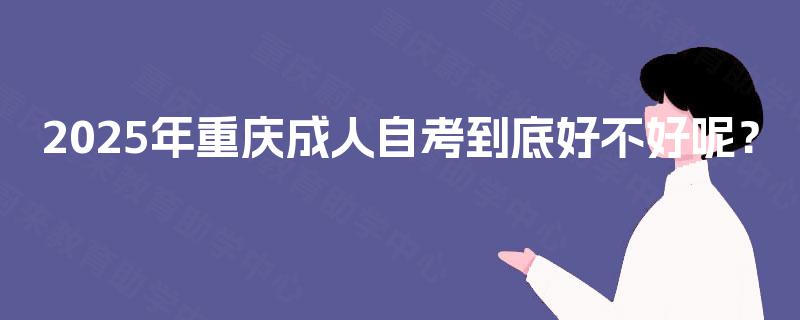 2025年重庆成人自考到底好不好呢？