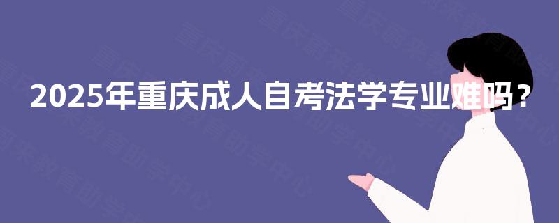 2025年重庆成人自考法学专业难吗？