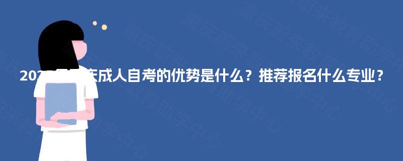 2025年重庆成人自考的优势是什么?推荐报名什么专业? 2025年重庆成人自考的优势是什么?推荐报名什么专业?
