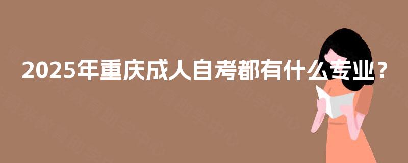 2025年重庆成人自考都有什么专业？