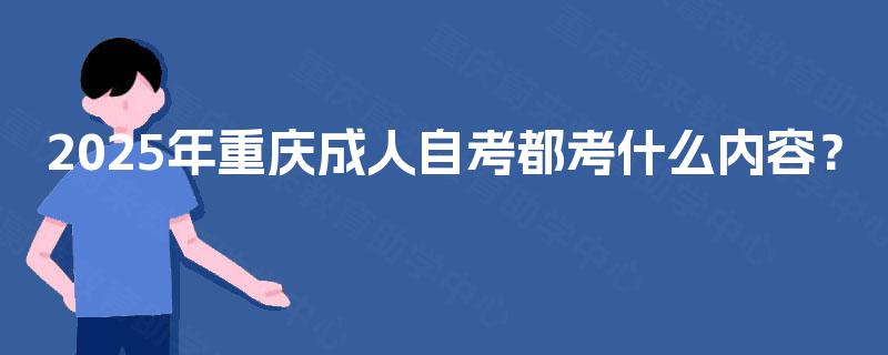 2025年重庆成人自考都考什么内容？