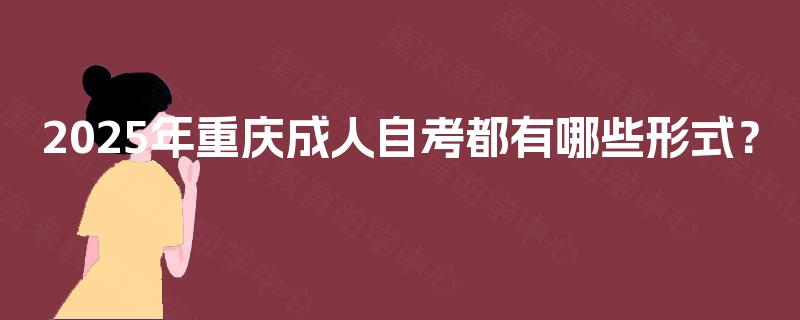 2025年重庆成人自考都有哪些形式？
