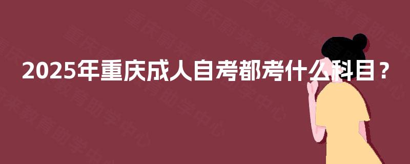 2025年重庆成人自考都考什么科目？