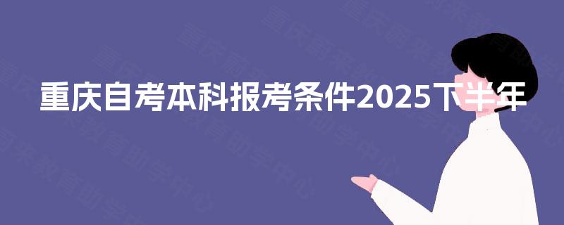 重庆自考本科报考条件2025下半年