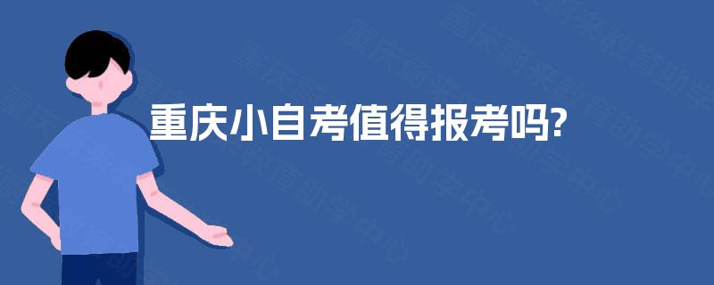 重庆小自考值得报考吗? 重庆小自考值得报考吗?