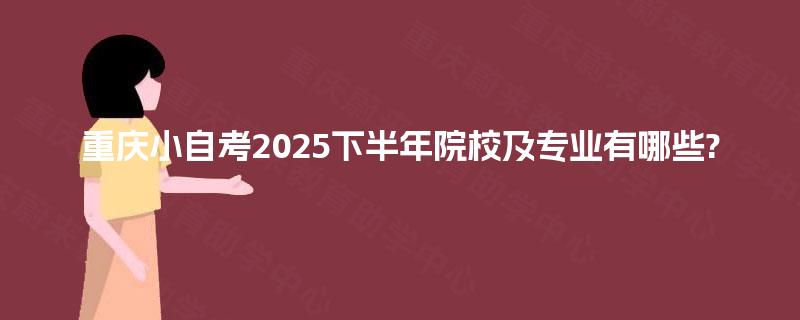重庆小自考2025下半年院校及专业有哪些?