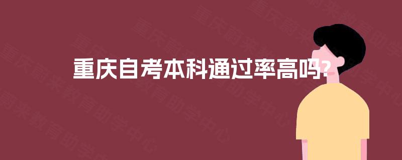重庆自考本科通过率高吗? 重庆自考本科通过率高吗?