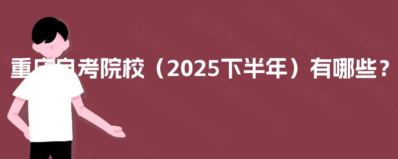 重庆自考院校(2025下半年)有哪些? 重庆自考院校(2025下半年)有哪些?