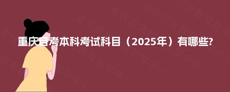 重庆自考本科考试科目（2025年）有哪些?