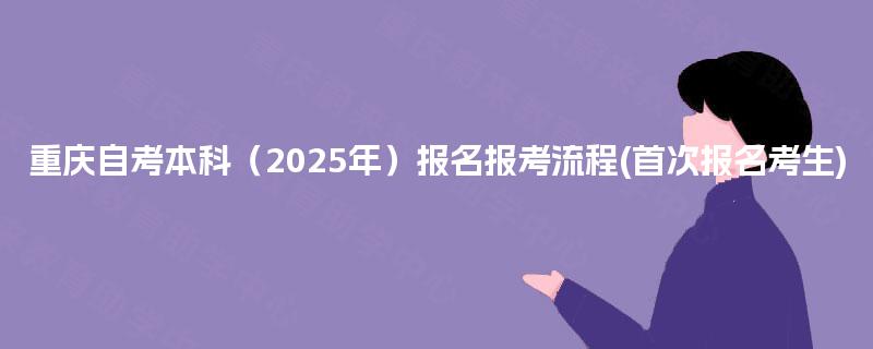 重庆自考本科（2025年）报名报考流程(首次报名考生)