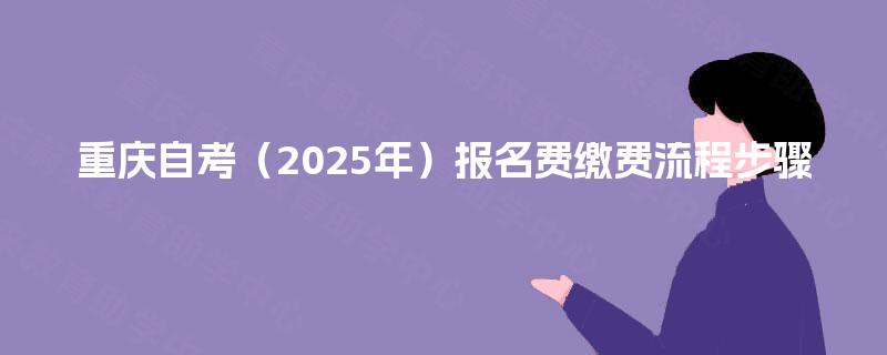 重庆自考（2025年）报名费缴费流程步骤