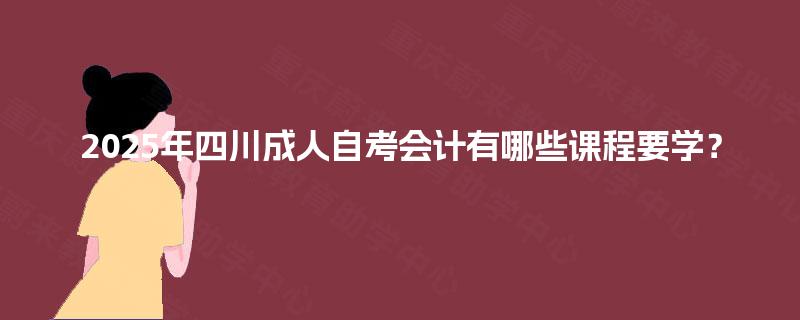2025年四川成人自考会计有哪些课程要学？