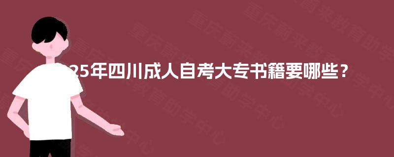 2025年四川成人自考大专书籍要哪些？