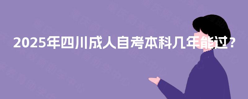 2025年四川成人自考本科几年能过? 2025年四川成人自考本科几年能过?