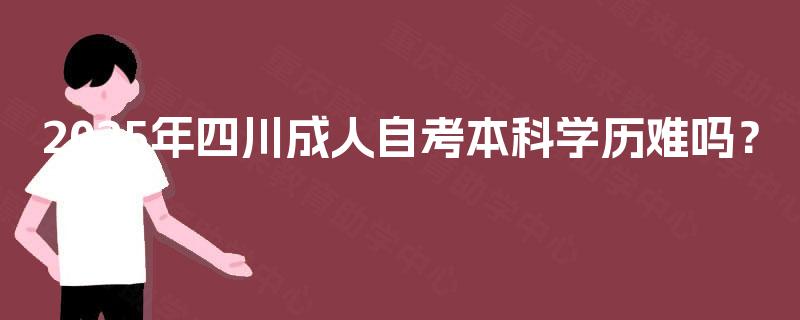 2025年四川成人自考本科学历难吗？