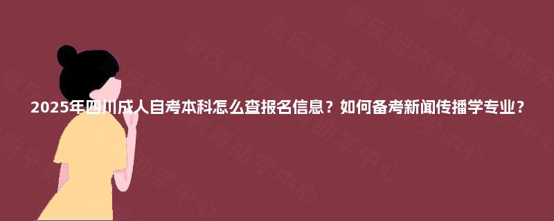 2025年四川成人自考本科怎么查报名信息？如何备考新闻传播学专业？