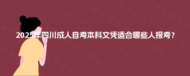 2025年四川成人自考本科文凭适合哪些人报考? 2025年四川成人自考本科文凭适合哪些人报考?