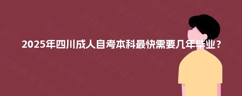 2025年四川成人自考本科最快需要几年毕业？