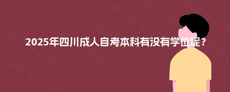 2025年四川成人自考本科有没有学位呢？