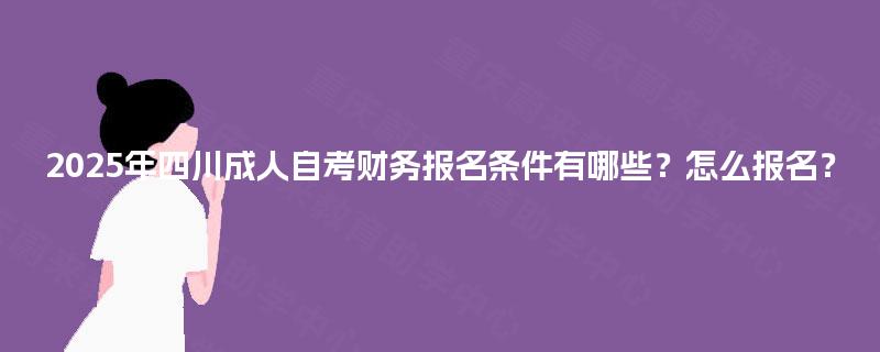 2025年四川成人自考财务报名条件有哪些？怎么报名？
